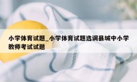 小学体育试题_小学体育试题选调县城中小学教师考试试题