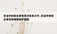 生活中的安全用电常识有多少字_生活中的安全用电有哪些防护措施