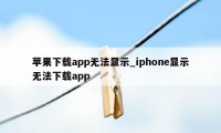 苹果下载app无法显示_iphone显示无法下载app