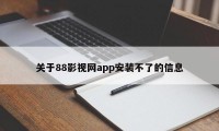 关于88影视网app安装不了的信息