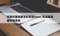 机架式服务器怎么安装linux_机架服务器安装系统