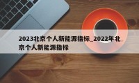 2023北京个人新能源指标_2022年北京个人新能源指标