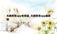 大鹏教育app电视版_大鹏教育app最新版