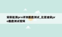 宋新能源pro评测麋鹿测试_比亚迪宋pro麋鹿测试视频