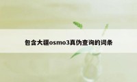 包含大疆osmo3真伪查询的词条