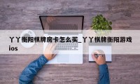 丫丫衡阳棋牌房卡怎么买_丫丫棋牌衡阳游戏ios