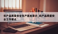 农产品质量安全生产基本常识_农产品质量安全工作要点