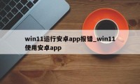 win11运行安卓app报错_win11使用安卓app