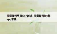 雪梨视频苹果APP测试_雪梨视频ios版app下载