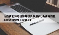 山西新能源电机冲片模具供应商_山西高质量新能源线材加工设备工厂