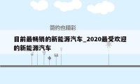 目前最畅销的新能源汽车_2020最受欢迎的新能源汽车