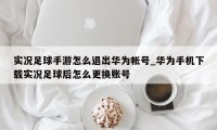 实况足球手游怎么退出华为帐号_华为手机下载实况足球后怎么更换账号