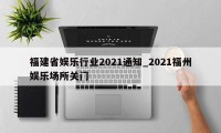 福建省娱乐行业2021通知_2021福州娱乐场所关门