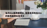 福州dns服务器地址_福建泉州电信dns的服务器地址是多少