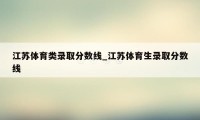 江苏体育类录取分数线_江苏体育生录取分数线