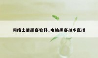 网络主播黑客软件_电脑黑客技术直播