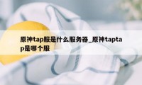 原神tap服是什么服务器_原神taptap是哪个服