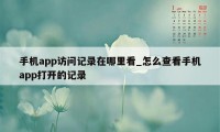 手机app访问记录在哪里看_怎么查看手机app打开的记录