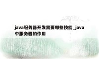 java服务器开发需要哪些技能_java中服务器的作用