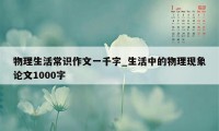 物理生活常识作文一千字_生活中的物理现象论文1000字