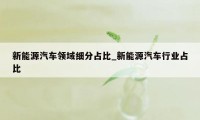 新能源汽车领域细分占比_新能源汽车行业占比