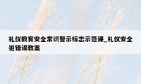 礼仪教育安全常识警示标志示范课_礼仪安全犯错误教案