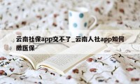 云南社保app交不了_云南人社app如何缴医保