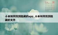 小米如何找到隐藏的app_小米如何找到隐藏的文件