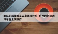 浙江的新能源车去上海限行吗_杭州的新能源汽车在上海限行