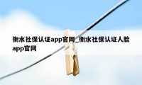 衡水社保认证app官网_衡水社保认证人脸app官网