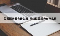 位置服务器有什么用_网络位置服务有什么用