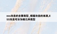 xss攻击的主要类型_根据攻击的来源,XSS攻击可分为哪几种类型