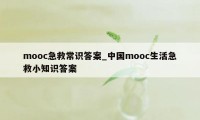 mooc急救常识答案_中国mooc生活急救小知识答案