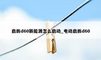 启辰d60新能源怎么启动_电动启辰d60