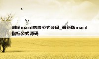 副图macd选股公式源码_最新版macd指标公式源码