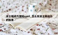 波士顿动力源码spot_怎么买波士顿动力的股票