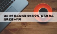 山东体育类二段线能报哪些学校_山东体育二段线能报本科吗