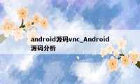 android源码vnc_Android源码分析