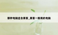 那种电脑适合黑客_黑客一般用的电脑