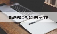 乾进娱乐指尖得_指尖娱乐app下载