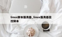 linux脚本服务器_linux服务器监控脚本