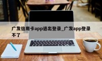 广发信用卡app退出登录_广发app登录不了