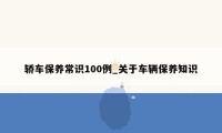 轿车保养常识100例_关于车辆保养知识