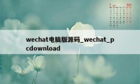 wechat电脑版源码_wechat_pcdownload