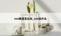 xss挑战怎么玩_xss玩什么