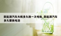 新能源汽车大概多久换一次电瓶_新能源汽车多久要换电池