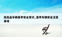 危险品车辆夏季安全常识_夏季车辆安全注意事项