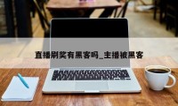 直播刷奖有黑客吗_主播被黑客