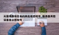 从服务器接出来的网出现感叹号_服务器其他设备显示感叹号