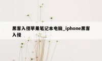 黑客入侵苹果笔记本电脑_iphone黑客入侵